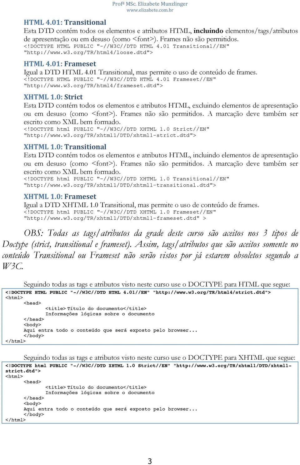 01 Transitional//EN" "http://www.w3.org/tr/html4/loose.dtd"> HTML4.01:Frameset Igual a DTD HTML 4.01 Transitional, mas permite o uso de conteúdo de frames. <!DOCTYPE HTML PUBLIC "-//W3C//DTD HTML 4.