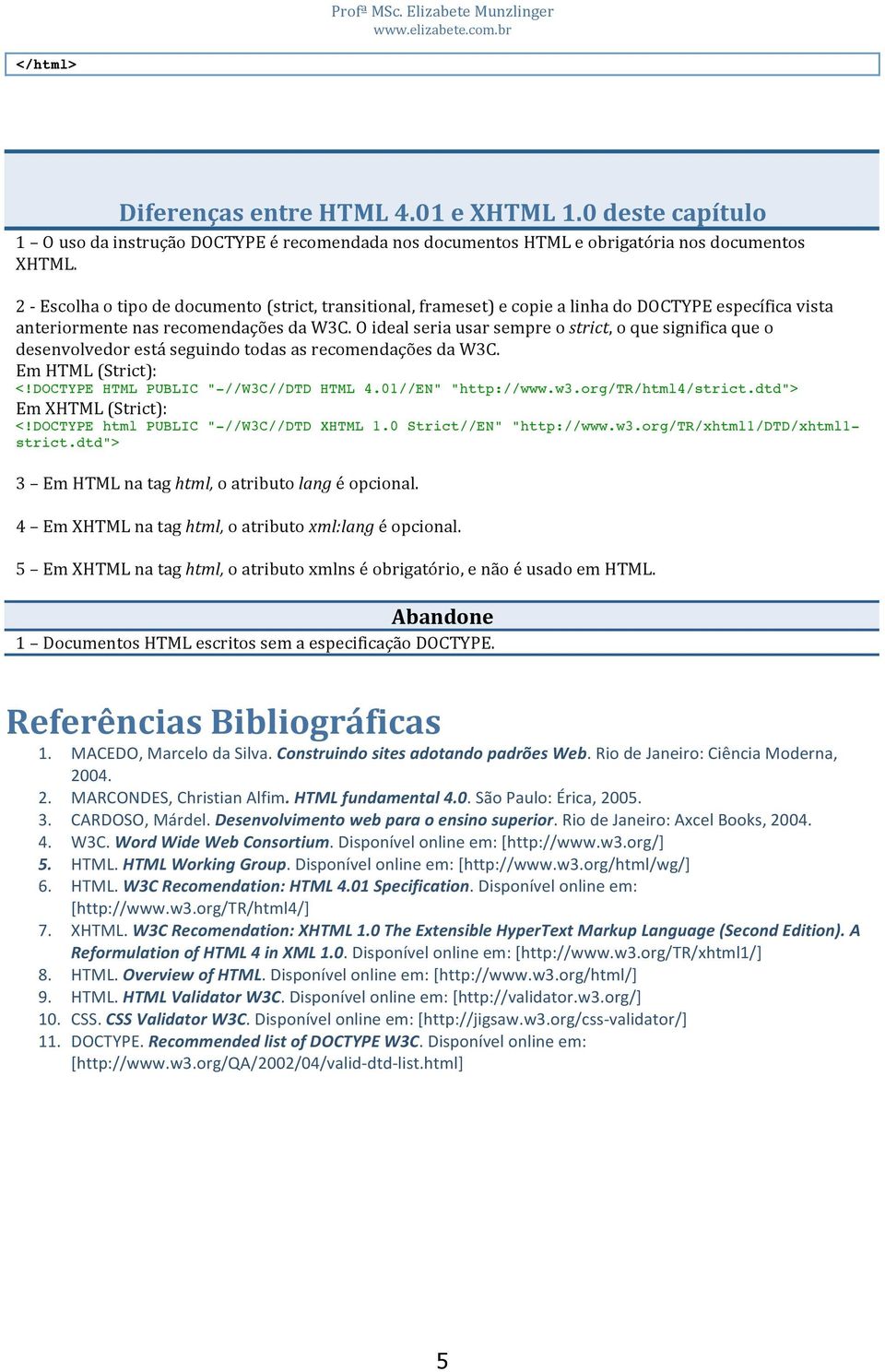 oidealseriausarsempreostrict,oquesignificaqueo desenvolvedorestáseguindotodasasrecomendaçõesdaw3c. EmHTML(Strict): EmXHTML(Strict): 3 EmHTMLnataghtml,oatributolangéopcional.