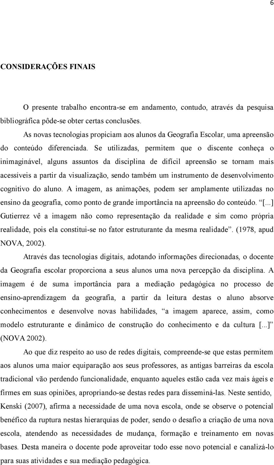 Se utilizadas, permitem que o discente conheça o inimaginável, alguns assuntos da disciplina de difícil apreensão se tornam mais acessíveis a partir da visualização, sendo também um instrumento de