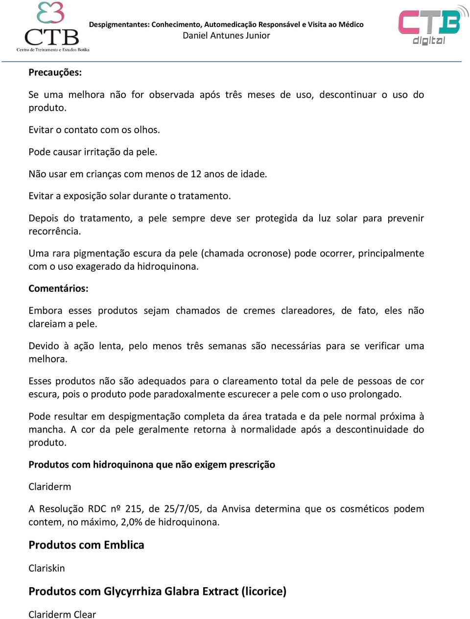 Uma rara pigmentação escura da pele (chamada ocronose) pode ocorrer, principalmente com o uso exagerado da hidroquinona.