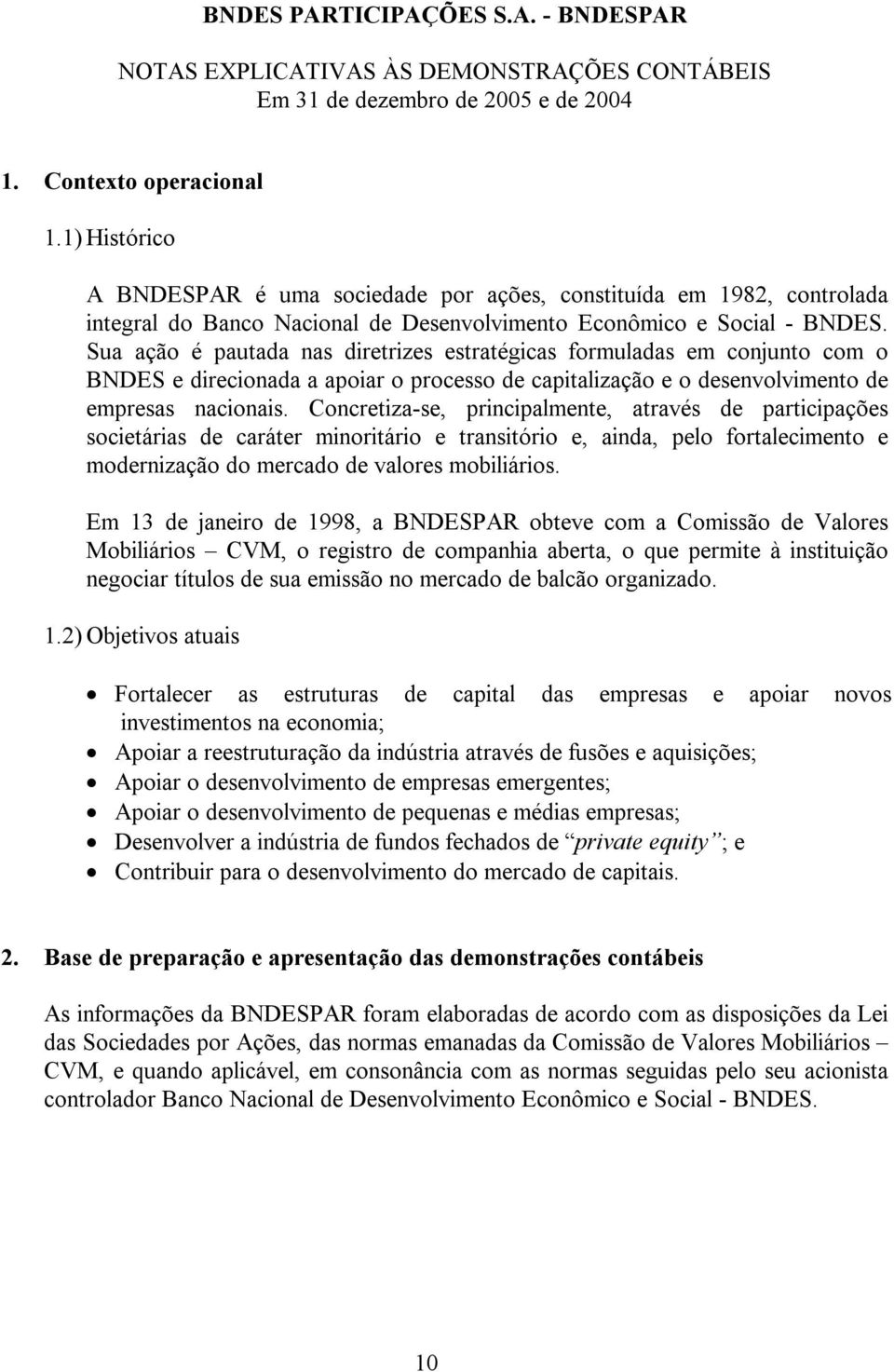 Concretiza-se, principalmente, através de participações societárias de caráter minoritário e transitório e, ainda, pelo fortalecimento e modernização do mercado de valores mobiliários.