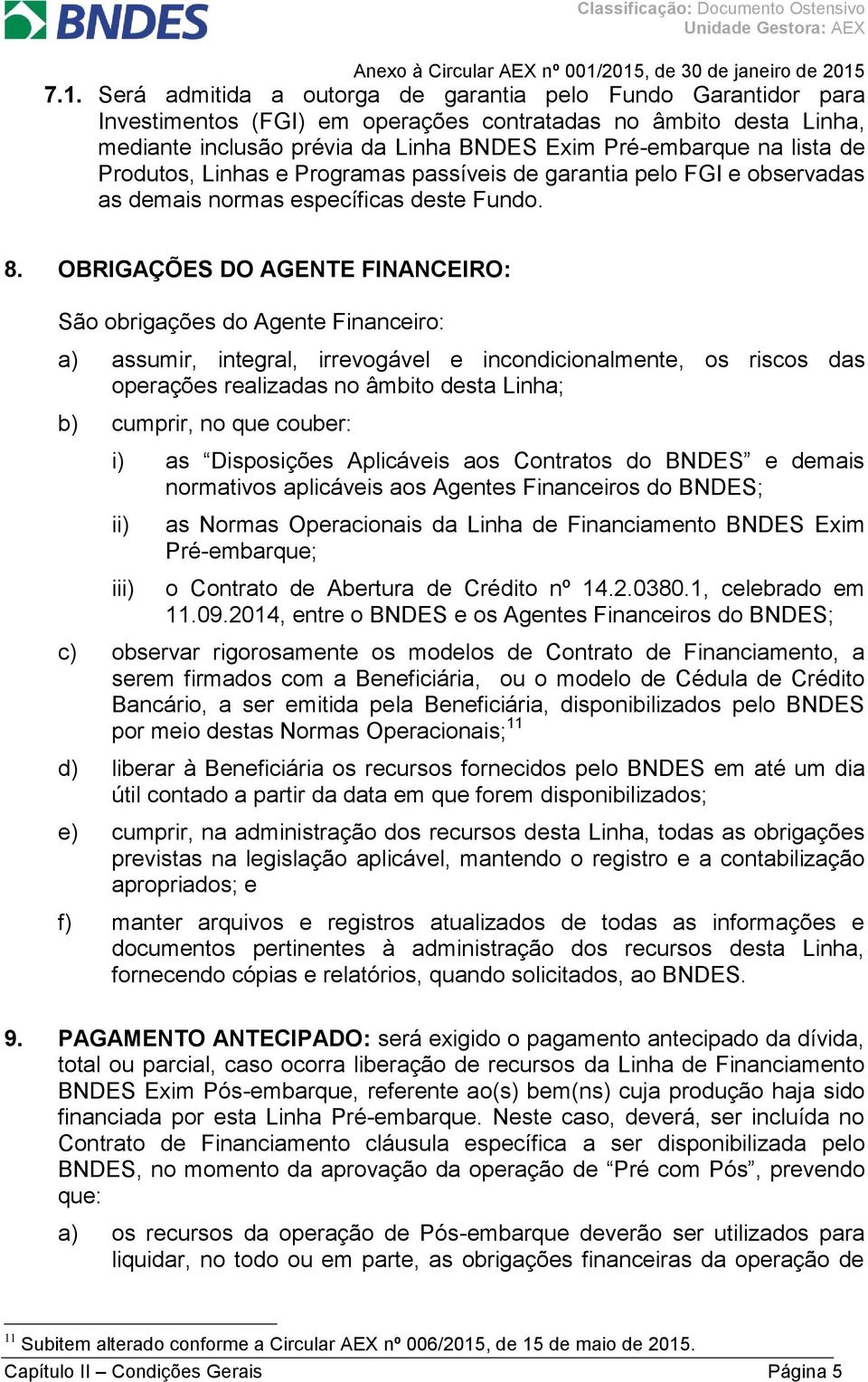 OBRIGAÇÕES DO AGENTE FINANCEIRO: São obrigações do Agente Financeiro: a) assumir, integral, irrevogável e incondicionalmente, os riscos das operações realizadas no âmbito desta Linha; b) cumprir, no