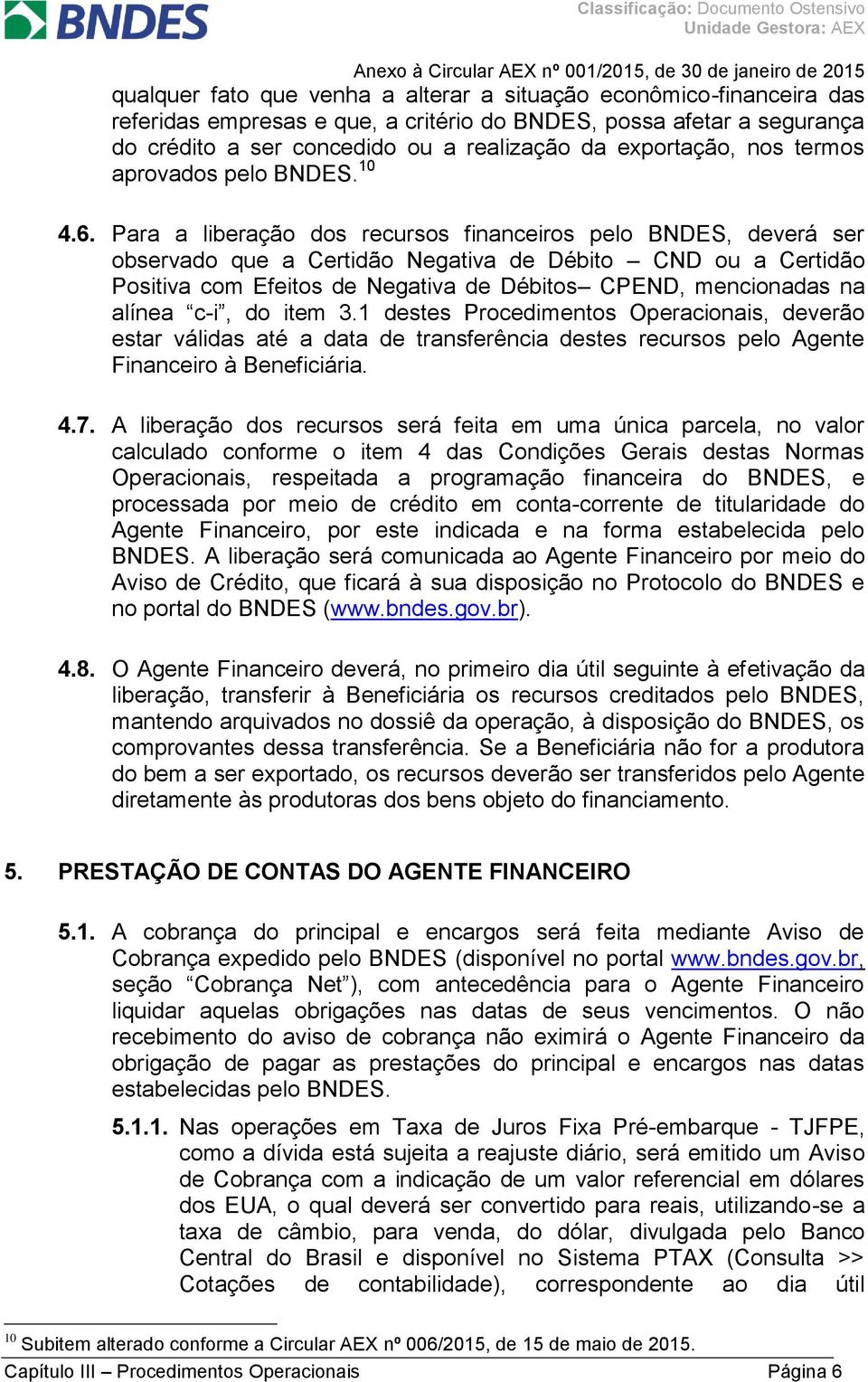 Para a liberação dos recursos financeiros pelo BNDES, deverá ser observado que a Certidão Negativa de Débito CND ou a Certidão Positiva com Efeitos de Negativa de Débitos CPEND, mencionadas na alínea