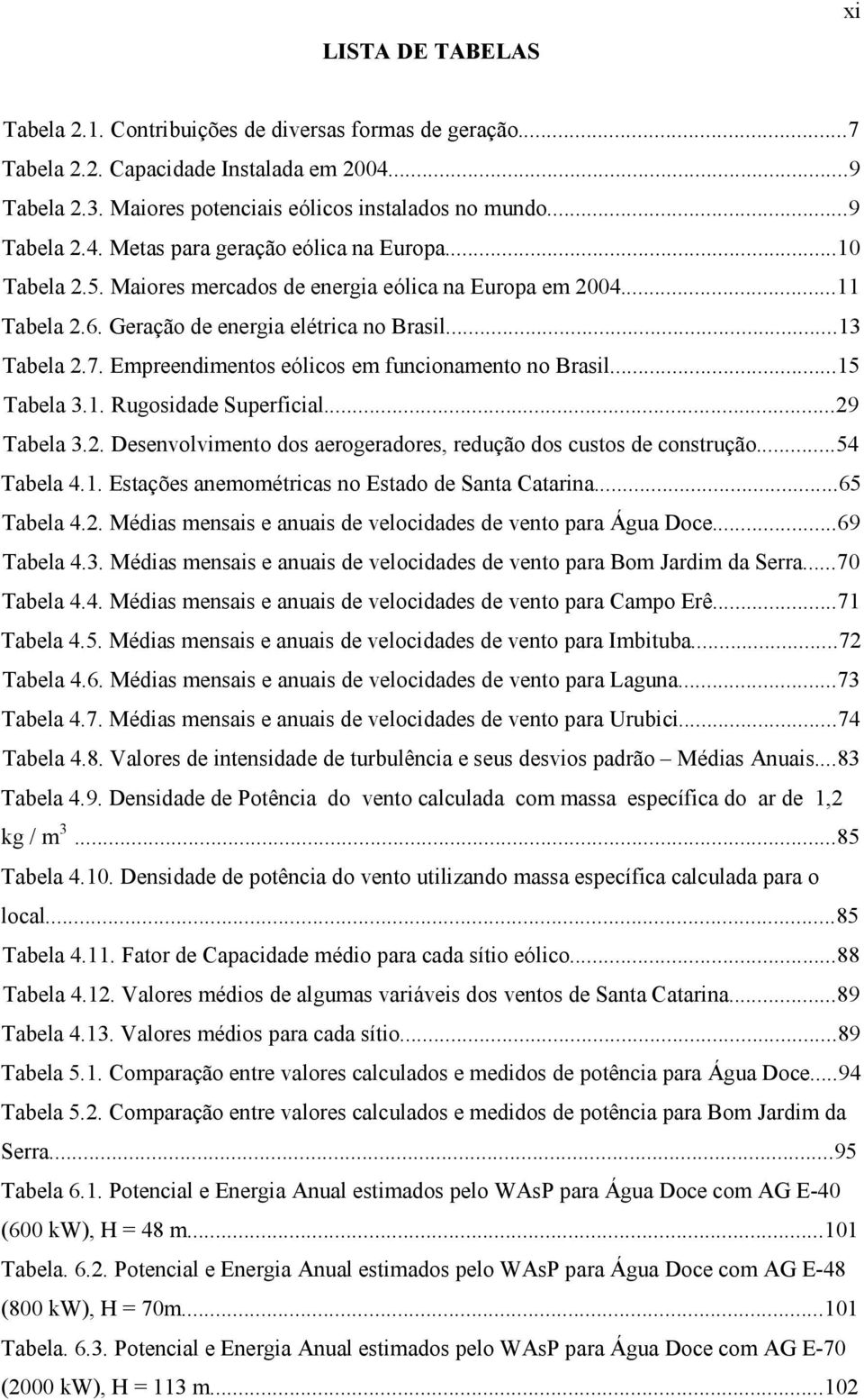 ..15 Tabela 3.1. Rugosidade Superficial...29 Tabela 3.2. Desenvolvimento dos aerogeradores, redução dos custos de construção...54 Tabela 4.1. Estações anemométricas no Estado de Santa Catarina.