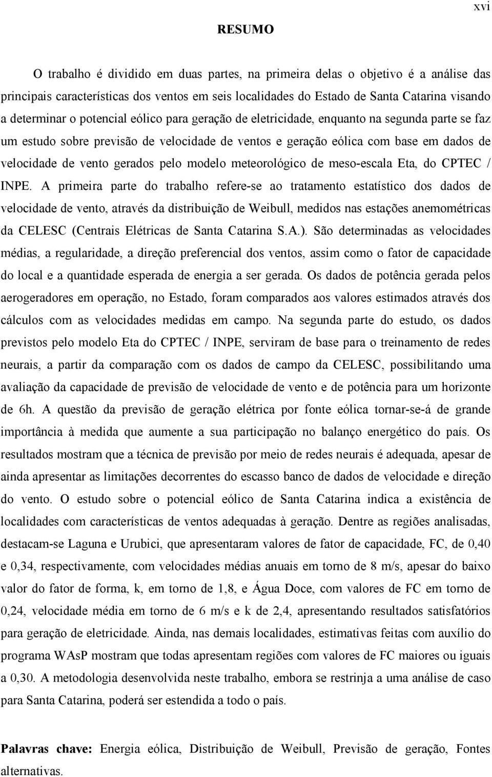 gerados pelo modelo meteorológico de meso-escala Eta, do CPTEC / INPE.