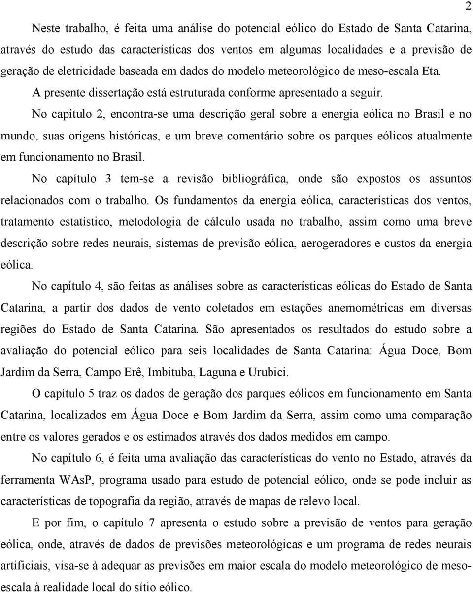 No capítulo 2, encontra-se uma descrição geral sobre a energia eólica no Brasil e no mundo, suas origens históricas, e um breve comentário sobre os parques eólicos atualmente em funcionamento no