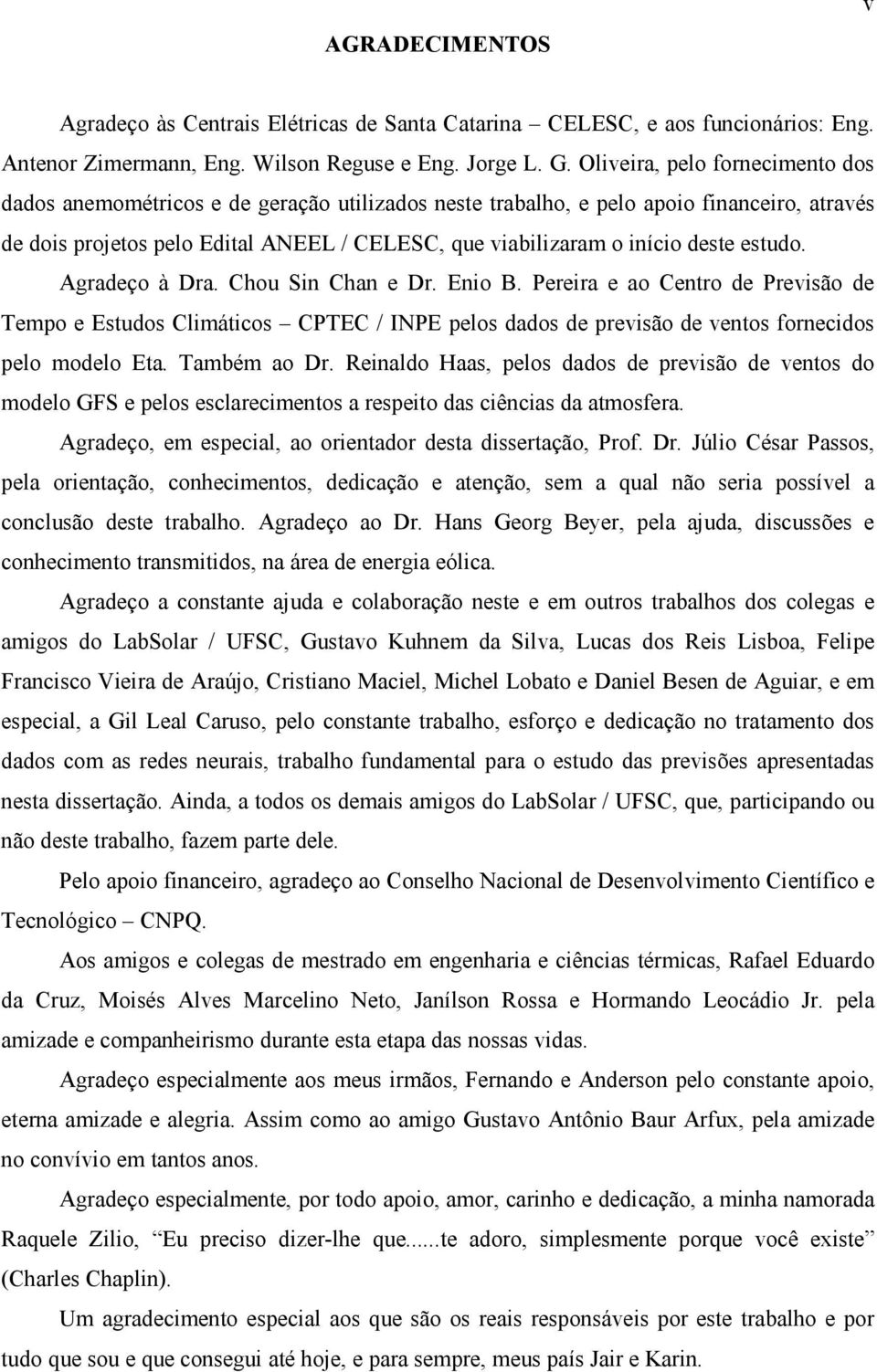 deste estudo. Agradeço à Dra. Chou Sin Chan e Dr. Enio B. Pereira e ao Centro de Previsão de Tempo e Estudos Climáticos CPTEC / INPE pelos dados de previsão de ventos fornecidos pelo modelo Eta.