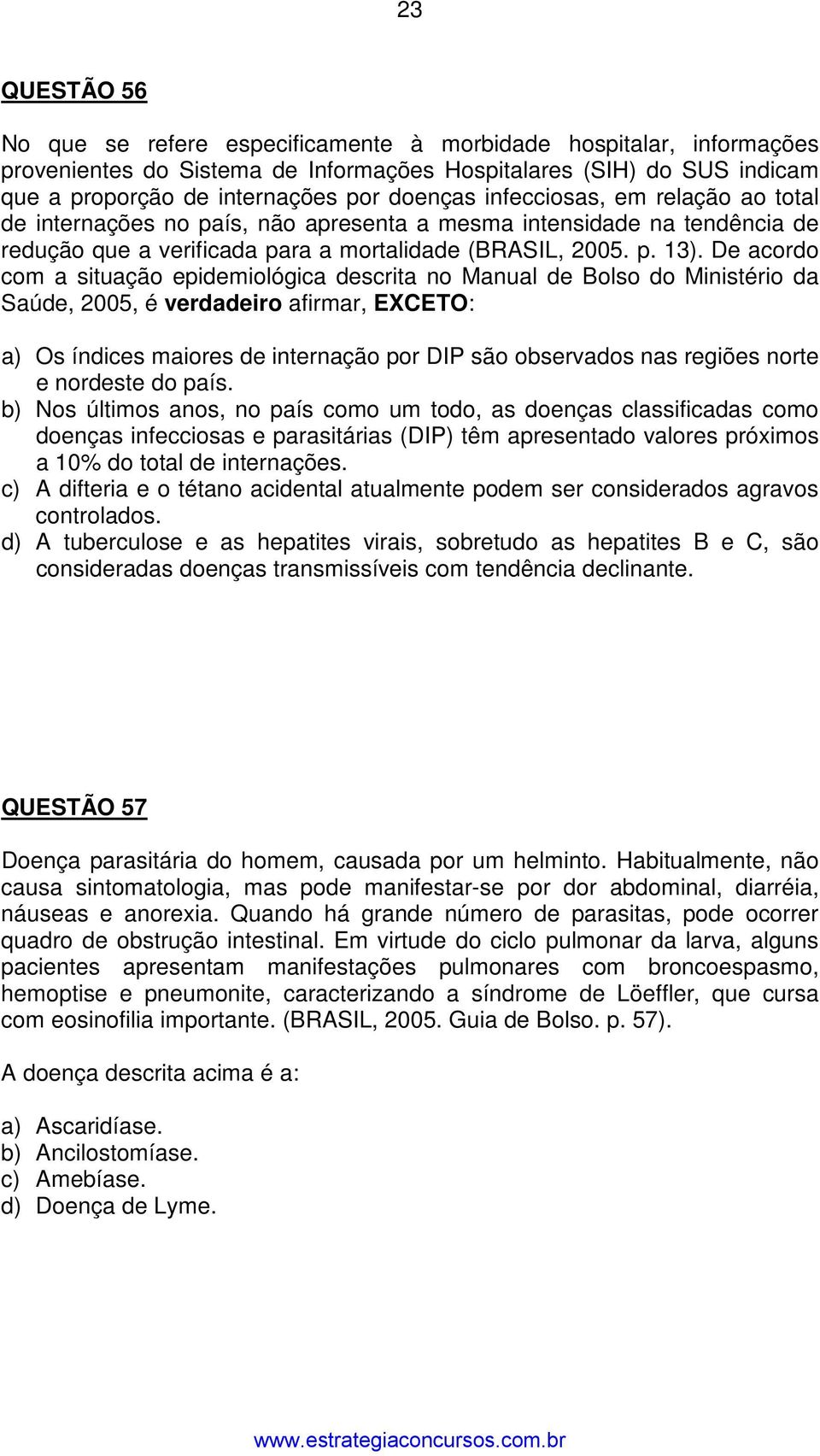 De acordo com a situação epidemiológica descrita no Manual de Bolso do Ministério da Saúde, 2005, é verdadeiro afirmar, EXCETO: a) Os índices maiores de internação por DIP são observados nas regiões