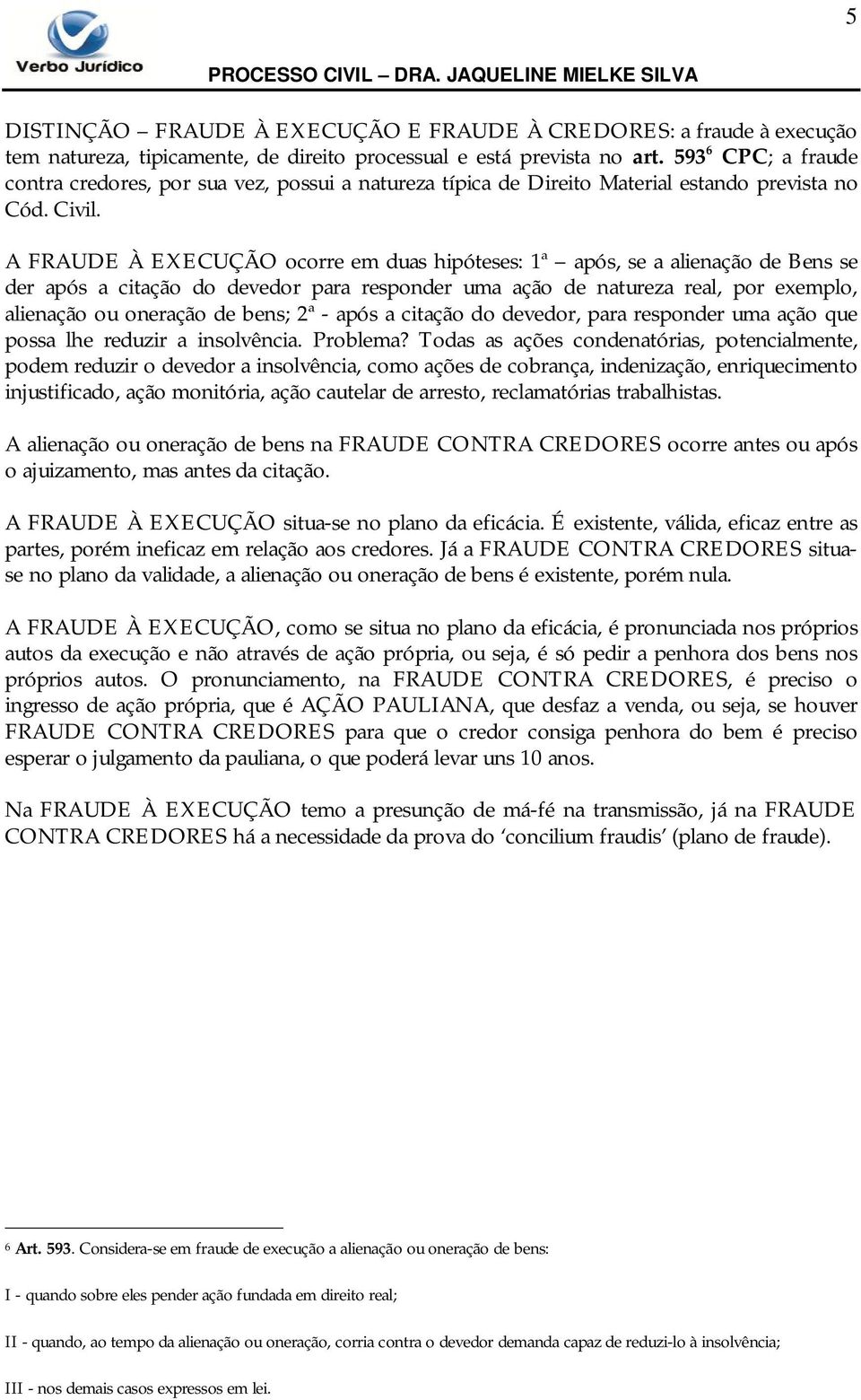 A FRAUDE À EXECUÇÃO ocorre em duas hipóteses: 1ª após, se a alienação de Bens se der após a citação do devedor para responder uma ação de natureza real, por exemplo, alienação ou oneração de bens; 2ª