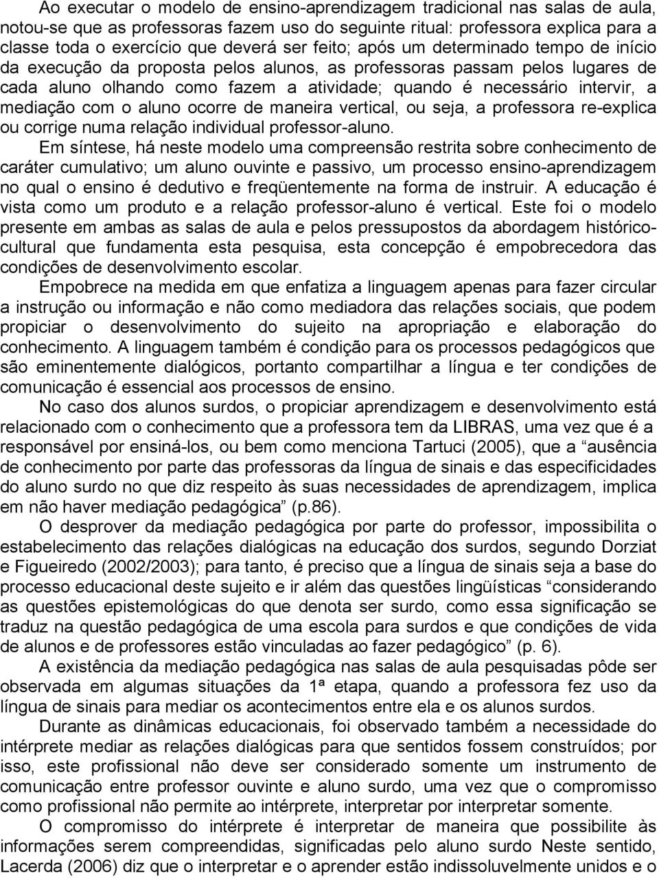 mediação com o aluno ocorre de maneira vertical, ou seja, a professora re-explica ou corrige numa relação individual professor-aluno.