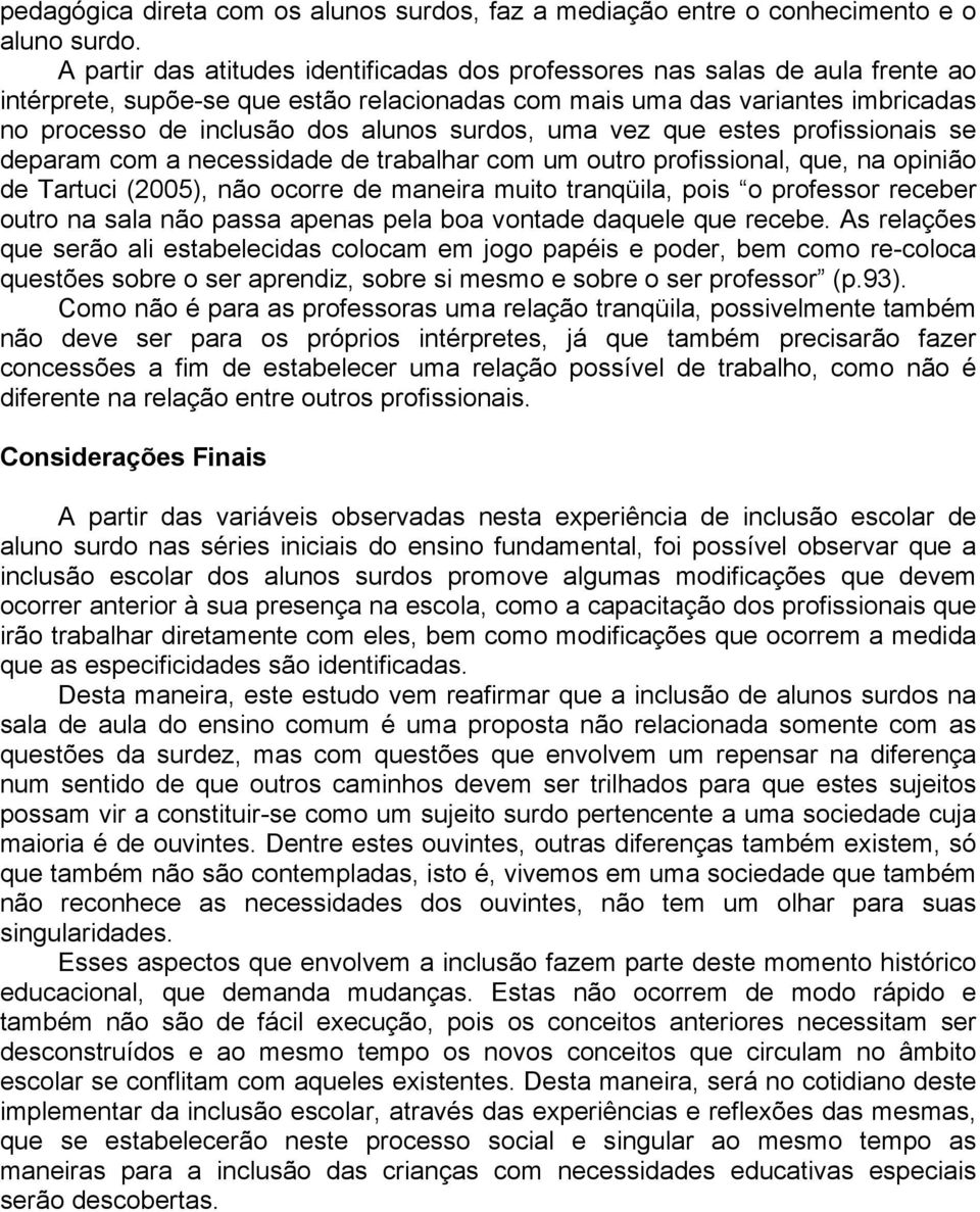 surdos, uma vez que estes profissionais se deparam com a necessidade de trabalhar com um outro profissional, que, na opinião de Tartuci (2005), não ocorre de maneira muito tranqüila, pois o professor