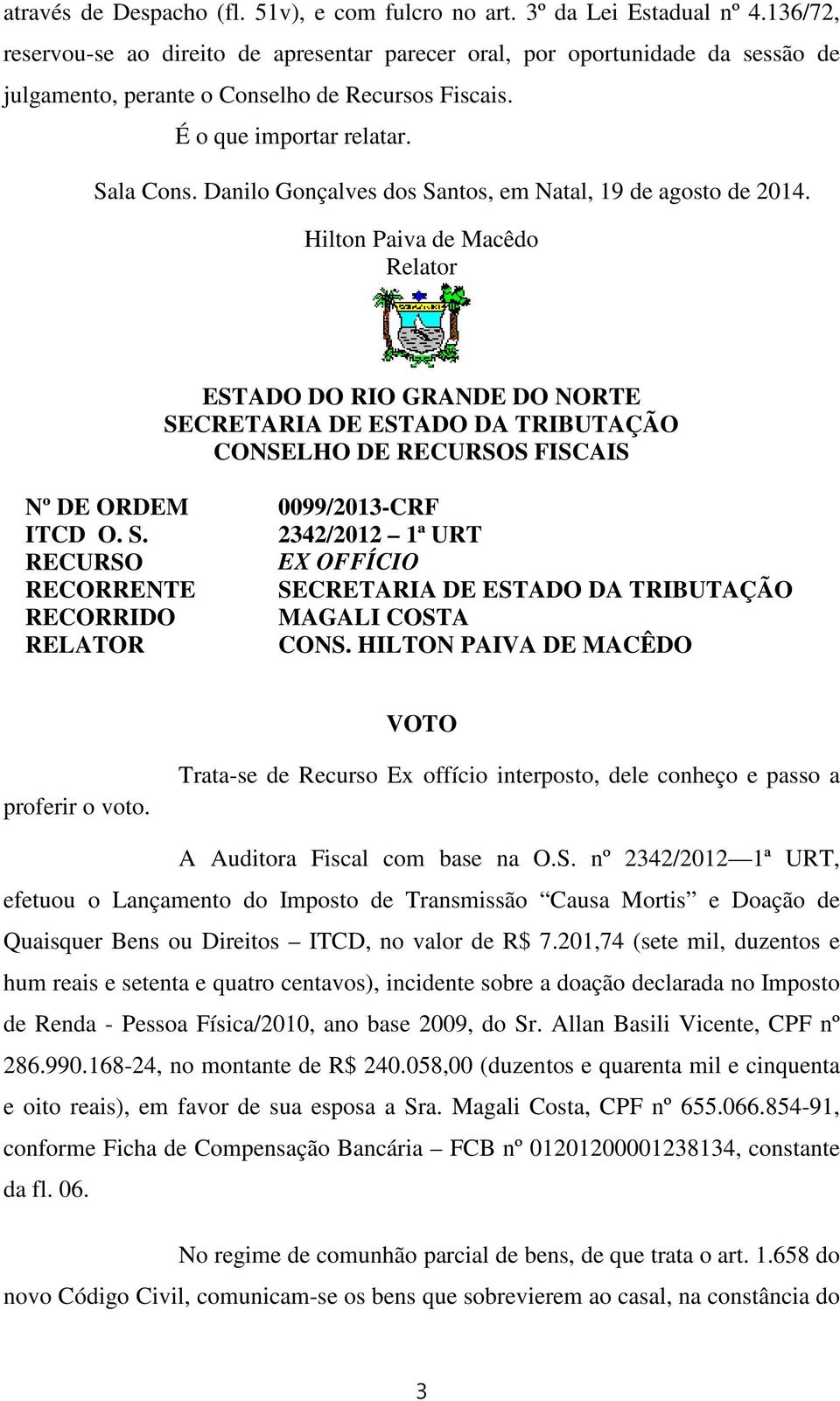 Danilo Gonçalves dos Santos, em Natal, 19 de agosto de 2014. Hilton Paiva de Macêdo Relator ESTADO DO RIO GRANDE DO NORTE CONSELHO DE RECURSOS FISCAIS Nº DE ORDEM 0099/2013-CRF ITCD O. S. 2342/2012 1ª URT RECURSO EX OFFÍCIO RECORRENTE RECORRIDO MAGALI COSTA RELATOR CONS.