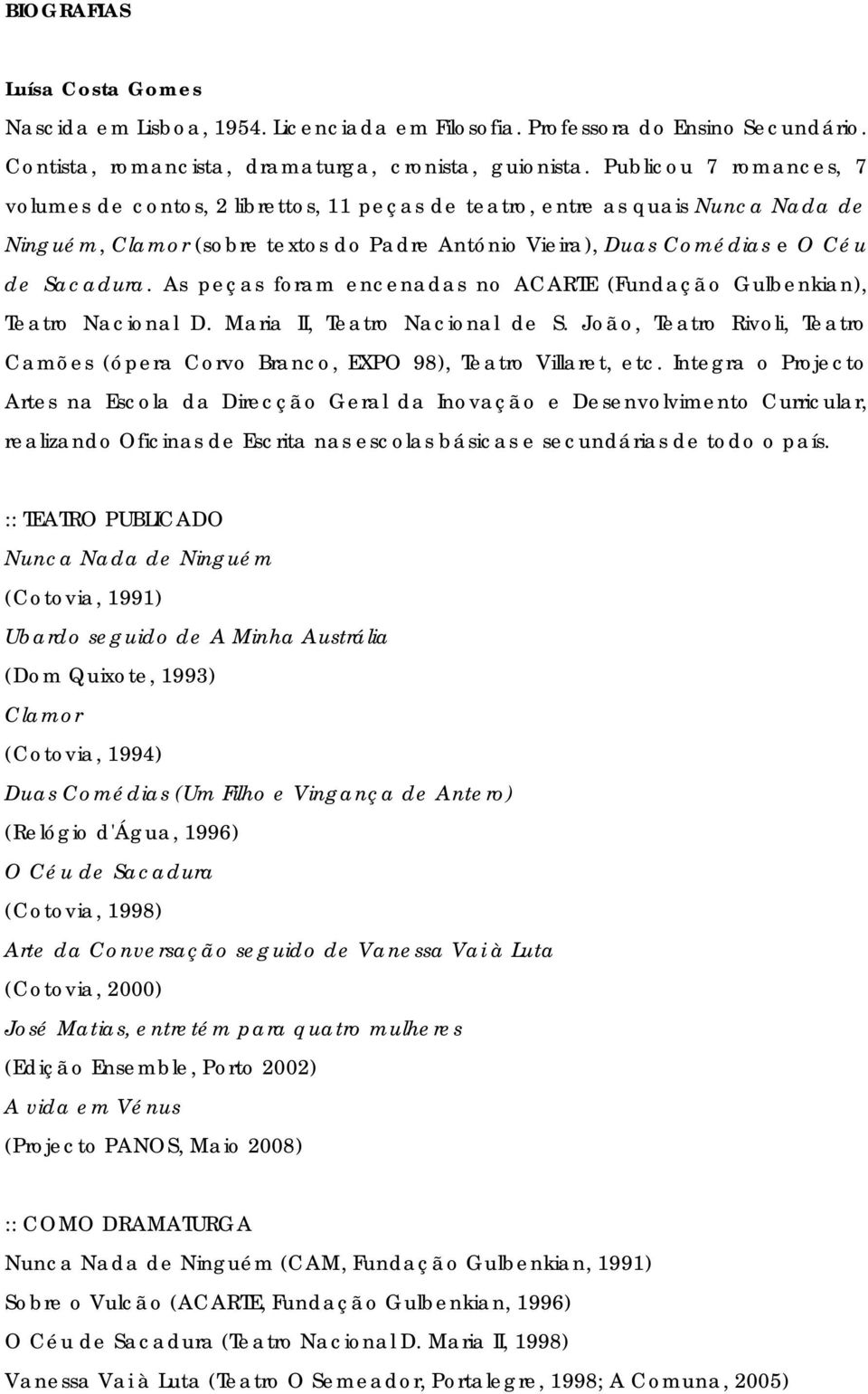 As peças foram encenadas no ACARTE (Fundação Gulbenkian), Teatro Nacional D. Maria II, Teatro Nacional de S. João, Teatro Rivoli, Teatro Camões (ópera Corvo Branco, EXPO 98), Teatro Villaret, etc.