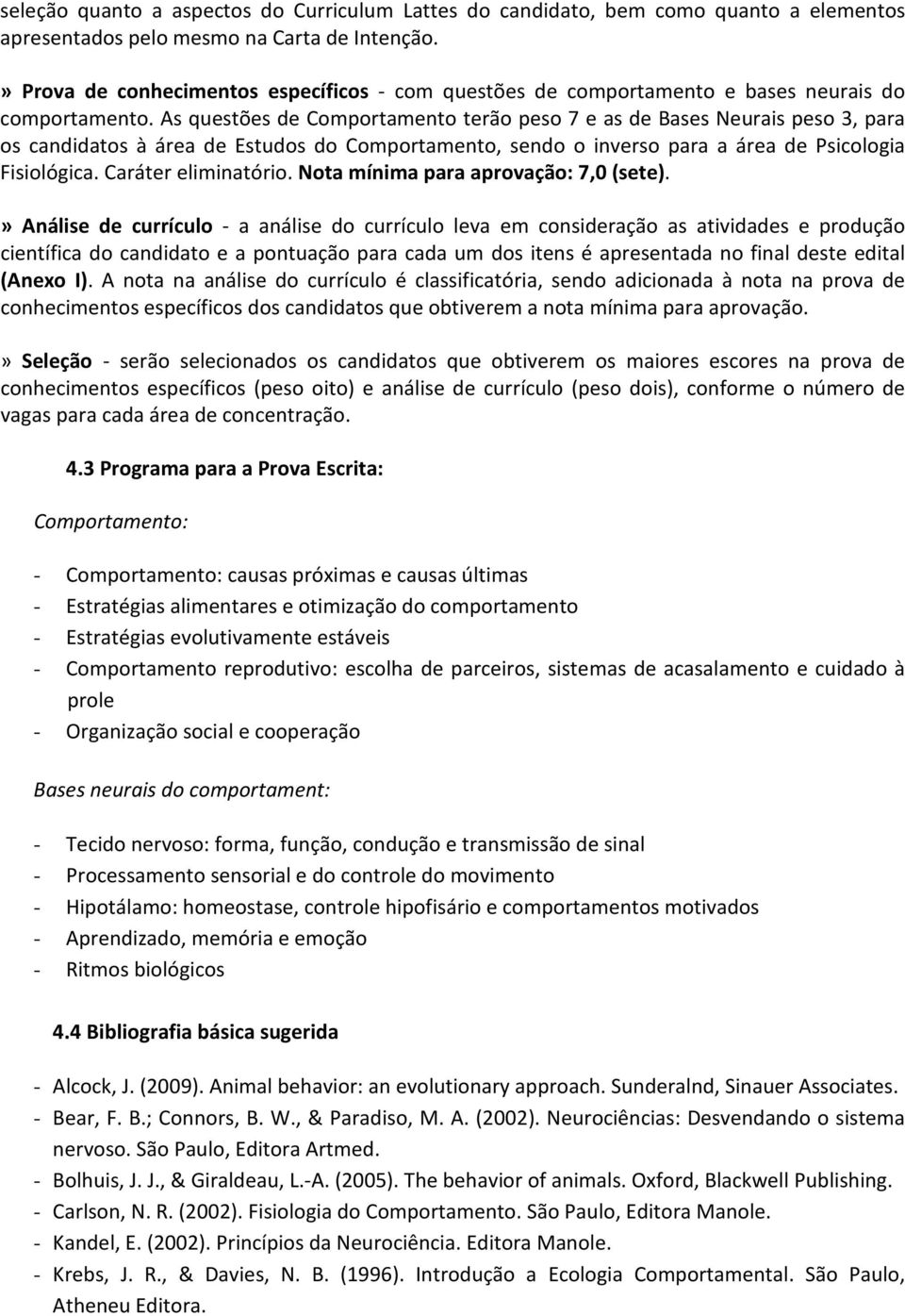 As questões de Comportamento terão peso 7 e as de Bases Neurais peso 3, para os candidatos à área de Estudos do Comportamento, sendo o inverso para a área de Psicologia Fisiológica.