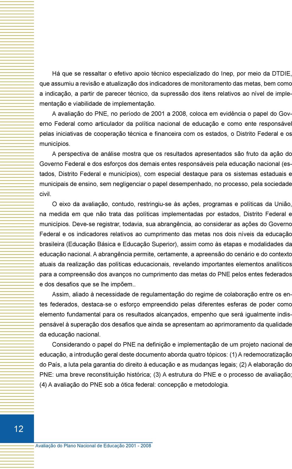 A avaliação do PNE, no período de 2001 a 2008, coloca em evidência o papel do Governo Federal como articulador da política nacional de educação e como ente responsável pelas iniciativas de cooperação