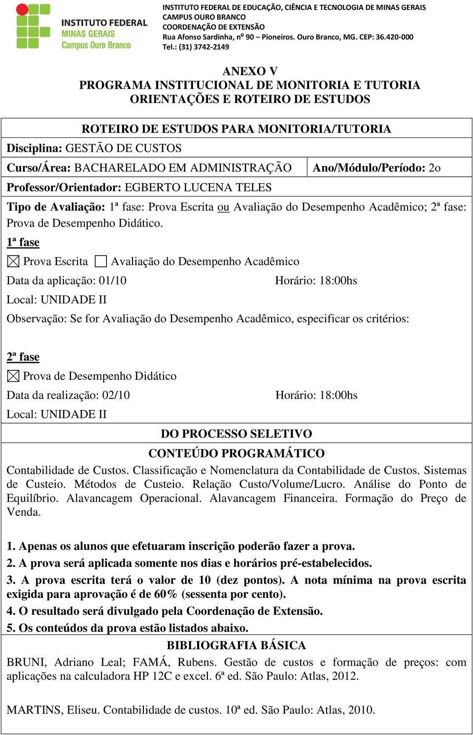 1ª fase Prova Escrita Data da aplicação: 01/10 Local: UNIDADE II Avaliação do Desempenho Acadêmico Horário: 18:00hs Observação: Se for Avaliação do Desempenho Acadêmico, especificar os critérios: 2ª