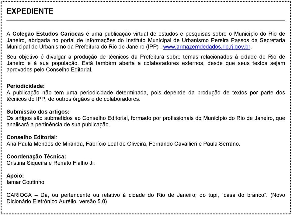 Seu objetivo é divulgar a produção de técnicos da Prefeitura sobre temas relacionados à cidade do Rio de Janeiro e à sua população.