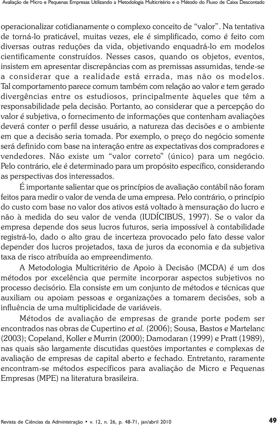 Nesses casos, quando os objetos, eventos, insistem em apresentar discrepâncias com as premissas assumidas, tende-se a considerar que a realidade está errada, mas não os modelos.