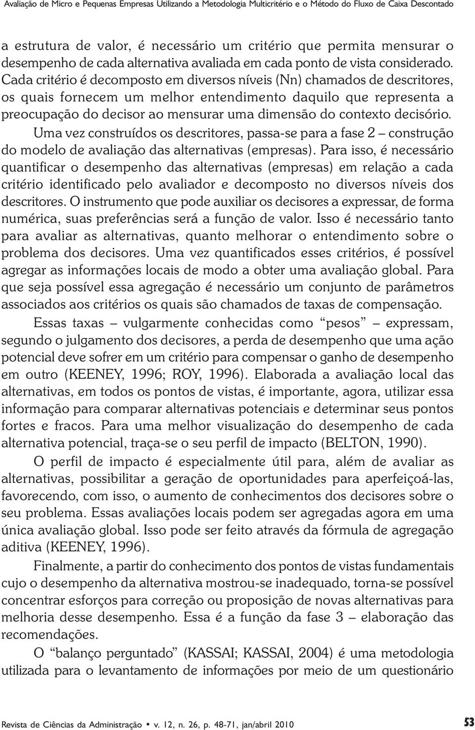 Cada critério é decomposto em diversos níveis (Nn) chamados de descritores, os quais fornecem um melhor entendimento daquilo que representa a preocupação do decisor ao mensurar uma dimensão do