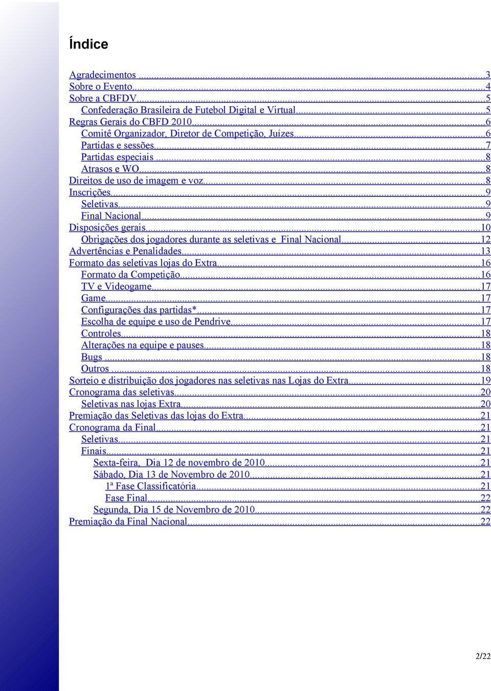 .. 9 Final Nacional... 9 Disposições gerais... 10 Obrigações dos jogadores durante as seletivas e Final Nacional... 12 Advertências e Penalidades... 13 Formato das seletivas lojas do Extra.