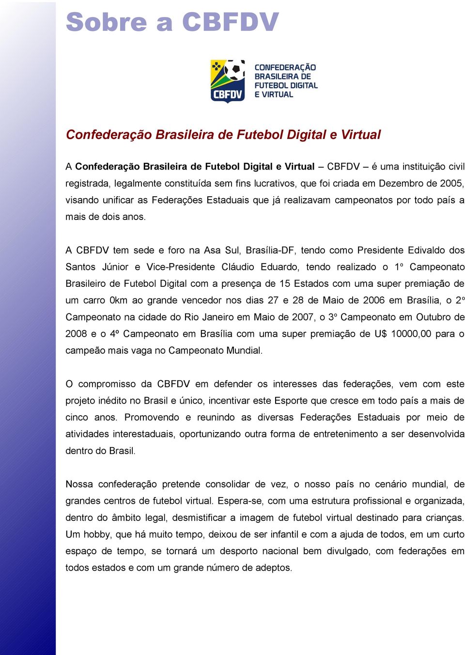 A CBFDV tem sede e foro na Asa Sul, Brasília-DF, tendo como Presidente Edivaldo dos Santos Júnior e Vice-Presidente Cláudio Eduardo, tendo realizado o 1 o Campeonato Brasileiro de Futebol Digital com