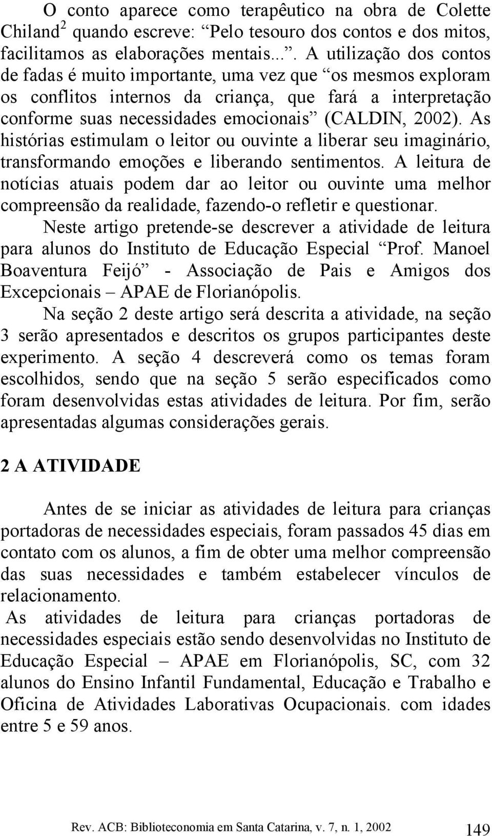 As histórias estimulam o leitor ou ouvinte a liberar seu imaginário, transformando emoções e liberando sentimentos.