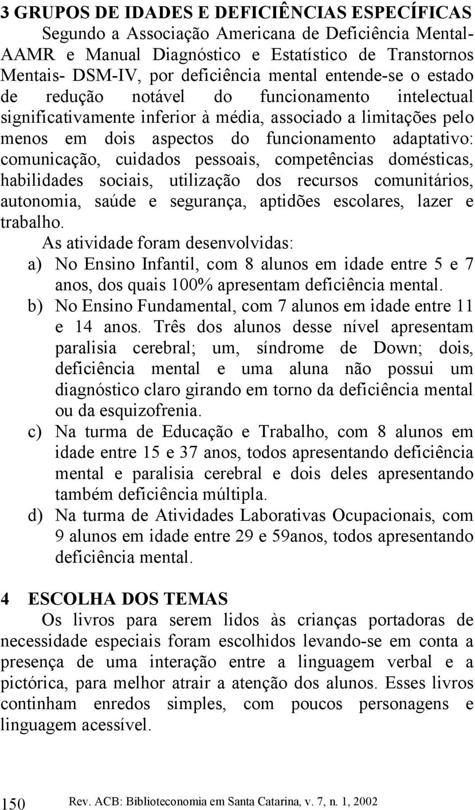 cuidados pessoais, competências domésticas, habilidades sociais, utilização dos recursos comunitários, autonomia, saúde e segurança, aptidões escolares, lazer e trabalho.