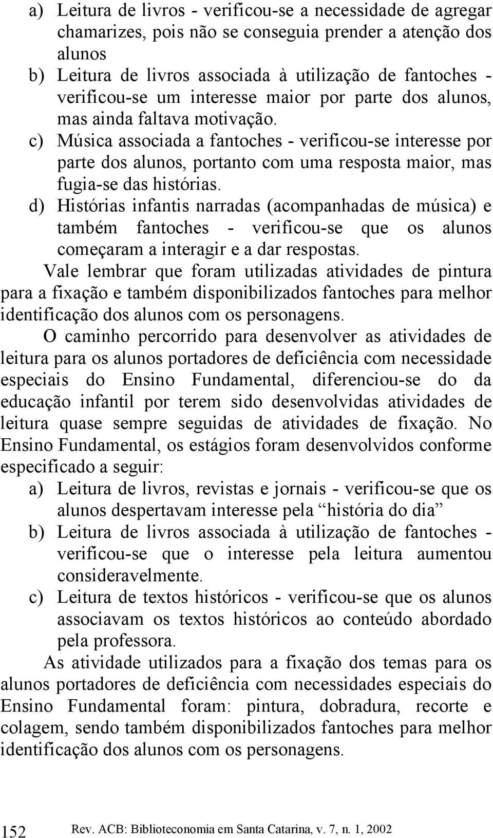 c) Música associada a fantoches - verificou-se interesse por parte dos alunos, portanto com uma resposta maior, mas fugia-se das histórias.