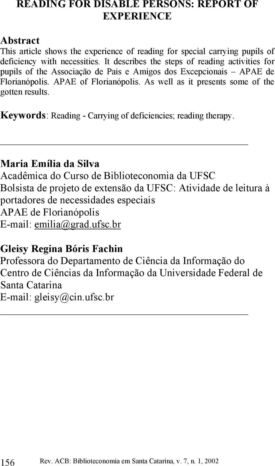 As well as it presents some of the gotten results. Keywords: Reading - Carrying of deficiencies; reading therapy.