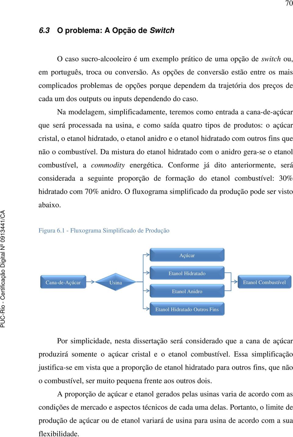 Na modelagem, simplificadamente, teremos como entrada a cana-de-açúcar que será processada na usina, e como saída quatro tipos de produtos: o açúcar cristal, o etanol hidratado, o etanol anidro e o