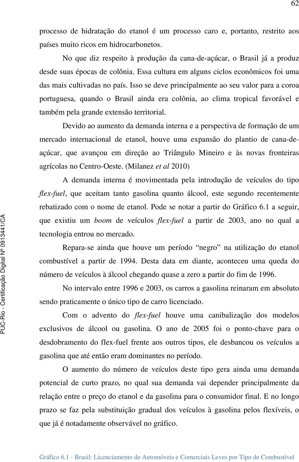 Isso se deve principalmente ao seu valor para a coroa portuguesa, quando o Brasil ainda era colônia, ao clima tropical favorável e também pela grande extensão territorial.