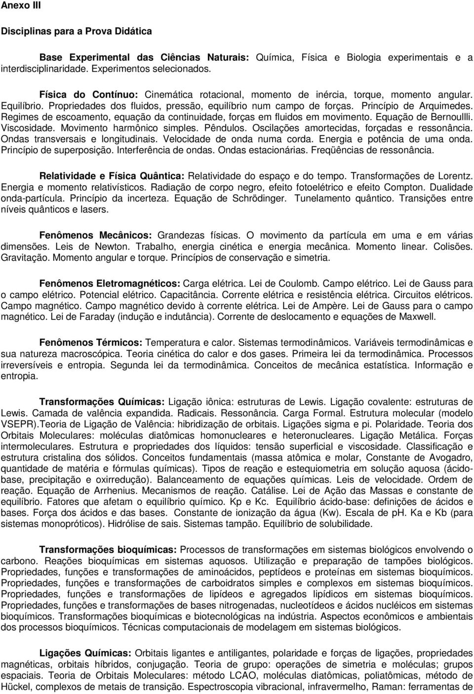 Regimes de escoamento, equação da continuidade, forças em fluidos em movimento. Equação de Bernoullli. Viscosidade. Movimento harmônico simples. Pêndulos.