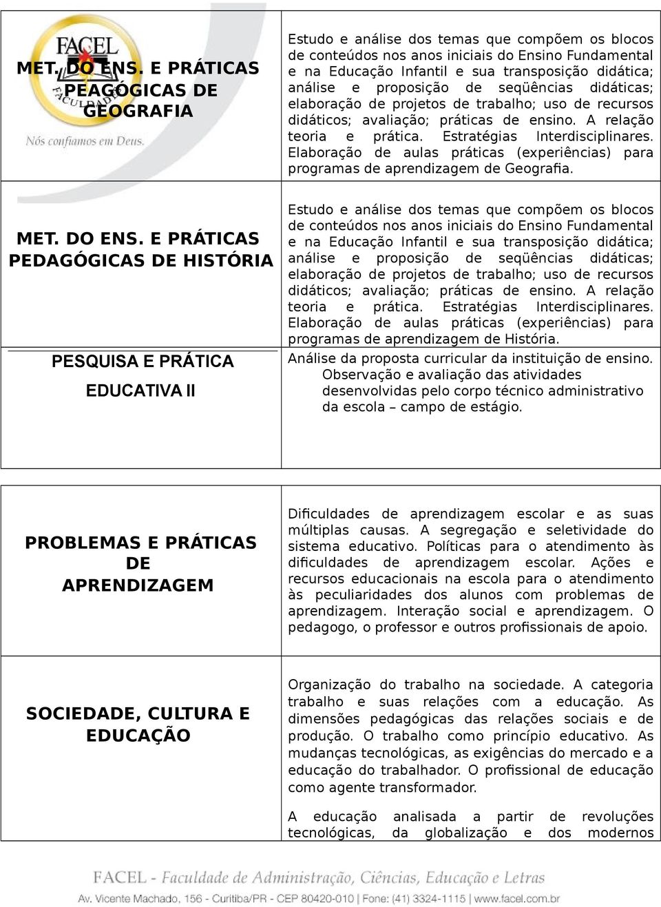 proposição de seqüências didáticas; elaboração de projetos de trabalho; uso de recursos didáticos; avaliação; práticas de ensino. A relação teoria e prática. Estratégias Interdisciplinares.