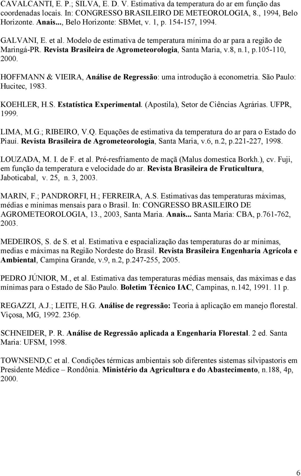 Revista Brasileira de Agrometeorologia, Santa Maria, v.8, n.1, p.105-110, 000. HOFFMANN & VIEIRA, Análise de Regressão: uma introdução à econometria. São Paulo: Hucitec, 1983. KOEHLER, H.S. Estatística Experimental.