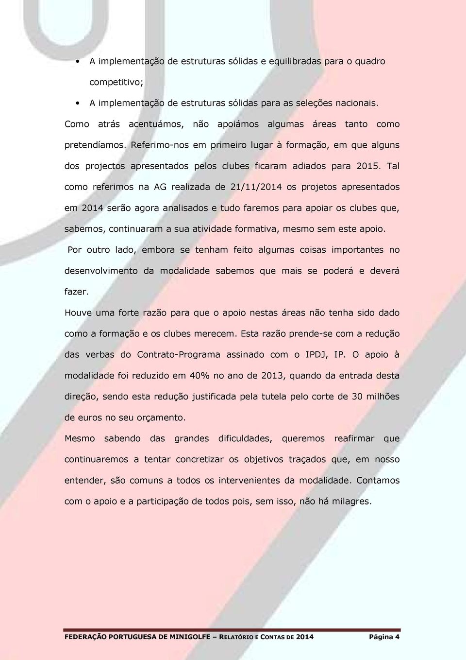 Tal como referimos na AG realizada de 21/11/2014 os projetos apresentados em 2014 serão agora analisados e tudo faremos para apoiar os clubes que, sabemos, continuaram a sua atividade formativa,