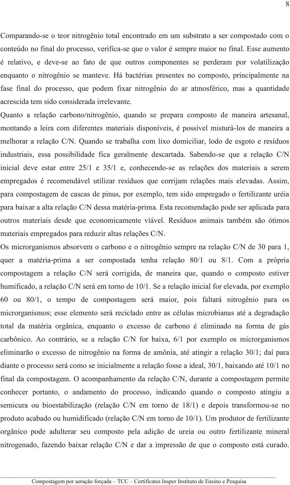 Há bactérias presentes no composto, principalmente na fase final do processo, que podem fixar nitrogênio do ar atmosférico, mas a quantidade acrescida tem sido considerada irrelevante.