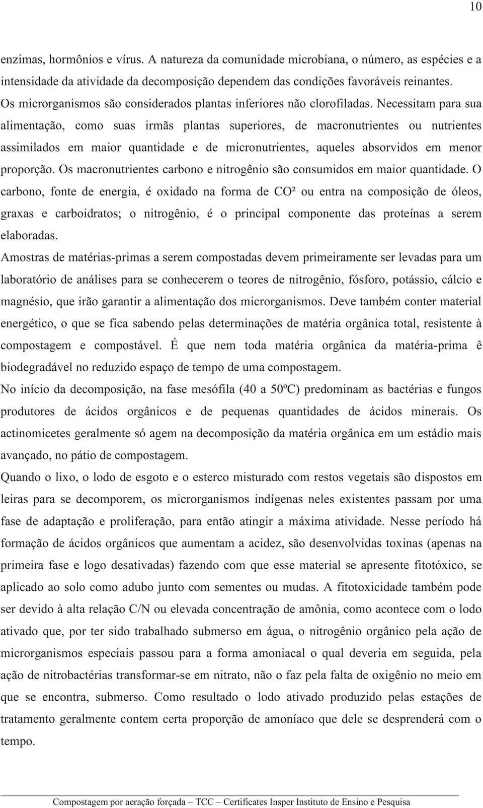 Necessitam para sua alimentação, como suas irmãs plantas superiores, de macronutrientes ou nutrientes assimilados em maior quantidade e de micronutrientes, aqueles absorvidos em menor proporção.