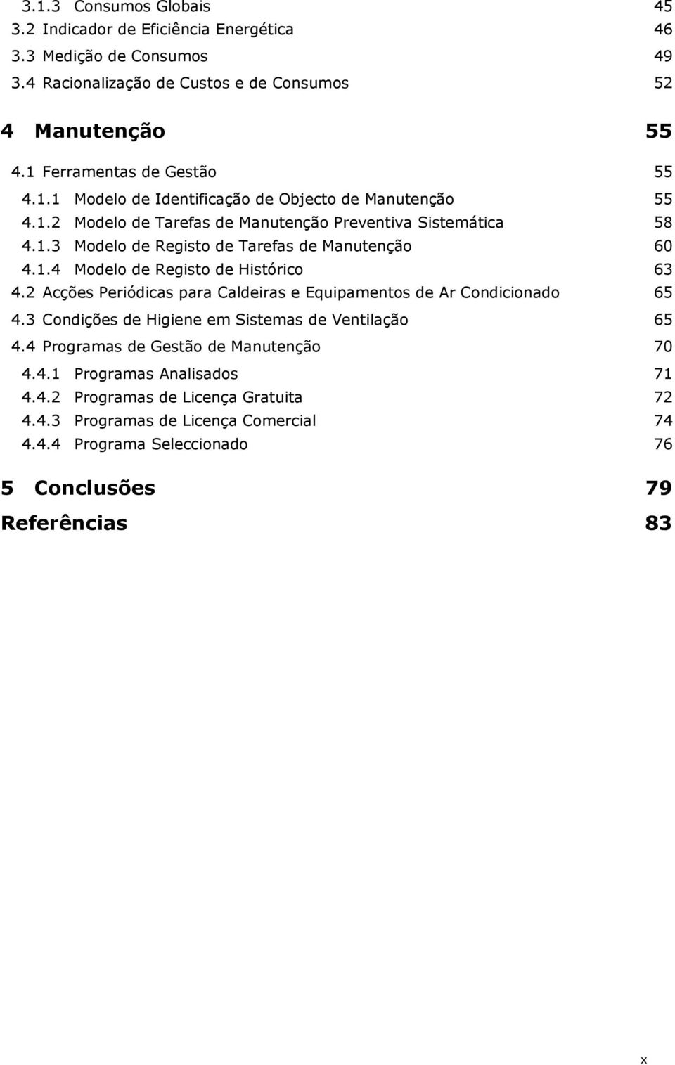 1.4 Modelo de Registo de Histórico 63 4.2 Acções Periódicas para Caldeiras e Equipamentos de Ar Condicionado 65 4.3 Condições de Higiene em Sistemas de Ventilação 65 4.