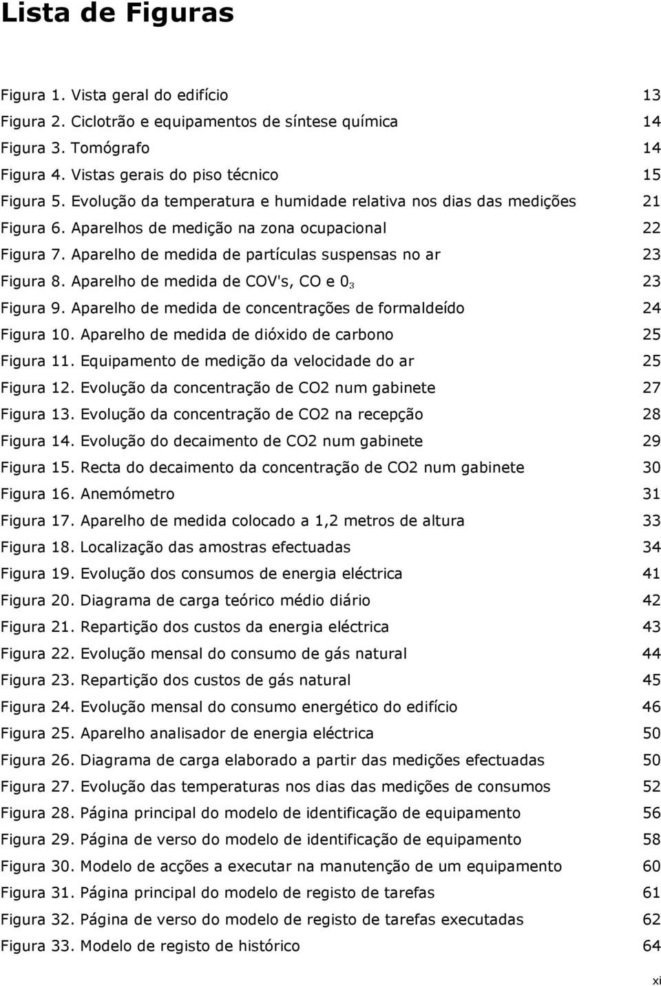 Aparelho de medida de COV's, CO e 0₃ 23 Figura 9. Aparelho de medida de concentrações de formaldeído 24 Figura 10. Aparelho de medida de dióxido de carbono 25 Figura 11.