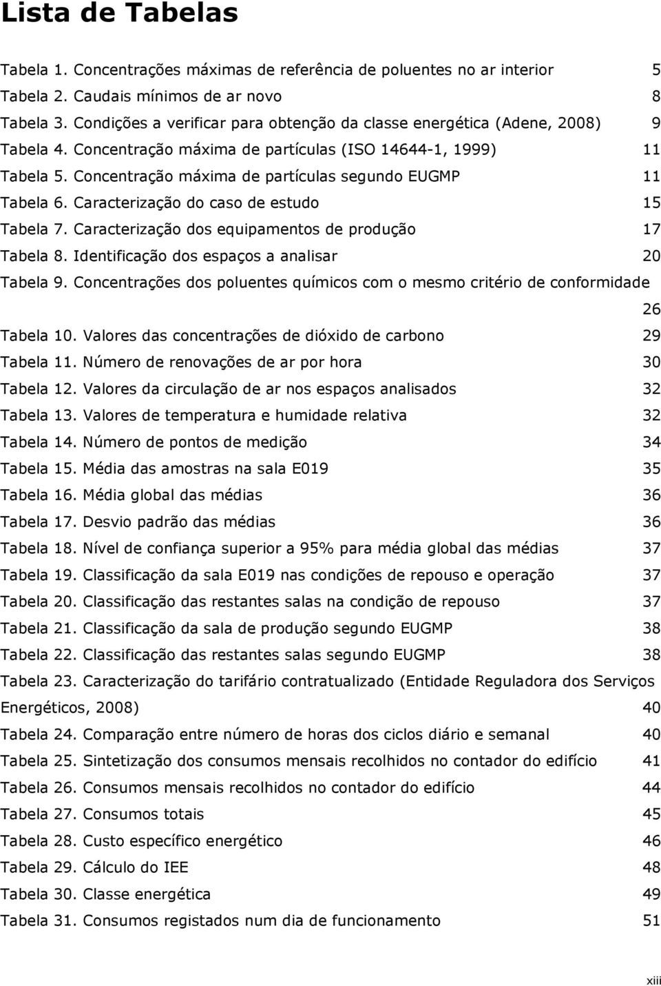 Concentração máxima de partículas segundo EUGMP 11 Tabela 6. Caracterização do caso de estudo 15 Tabela 7. Caracterização dos equipamentos de produção 17 Tabela 8.