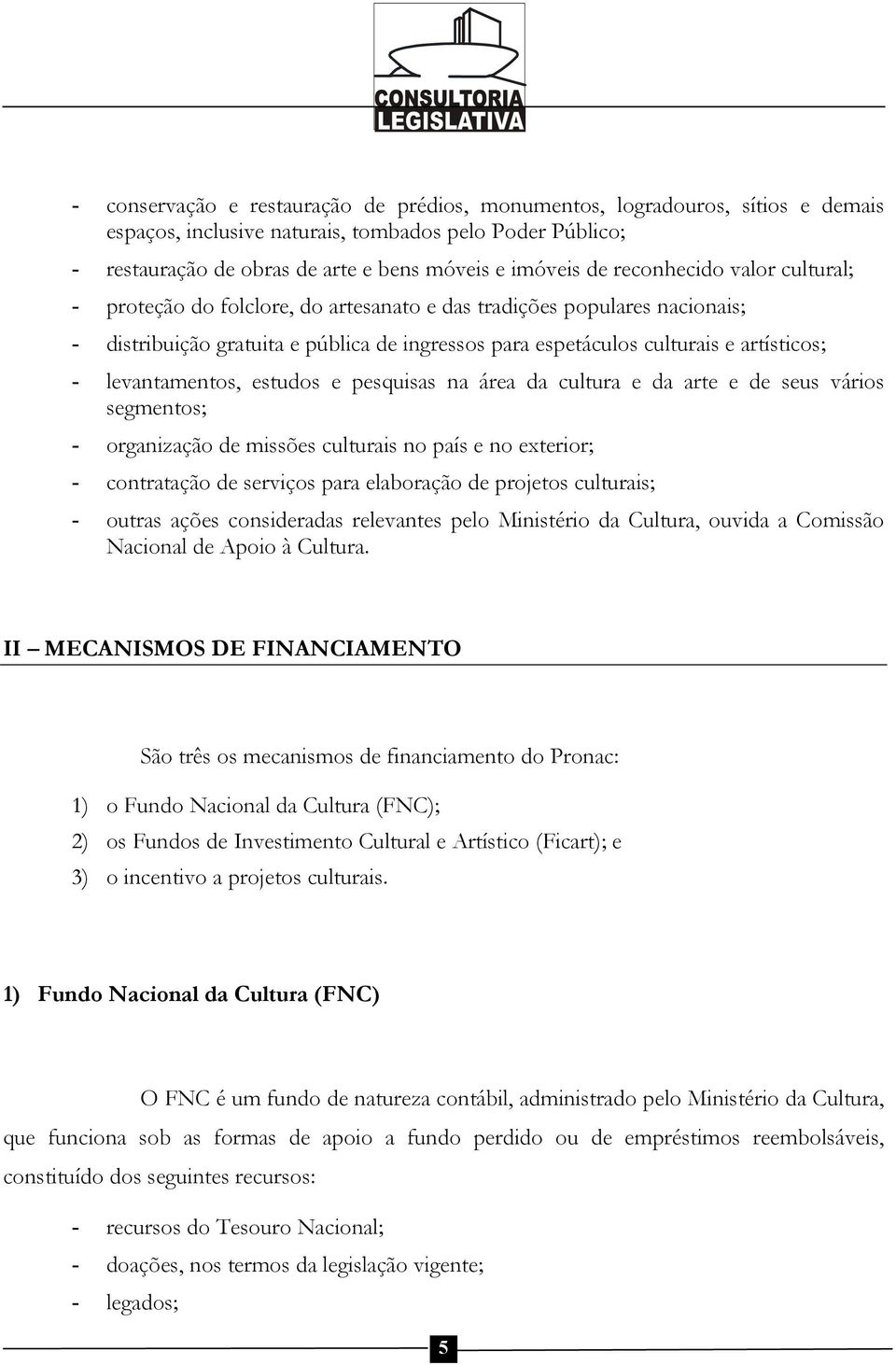 levantamentos, estudos e pesquisas na área da cultura e da arte e de seus vários segmentos; - organização de missões culturais no país e no exterior; - contratação de serviços para elaboração de