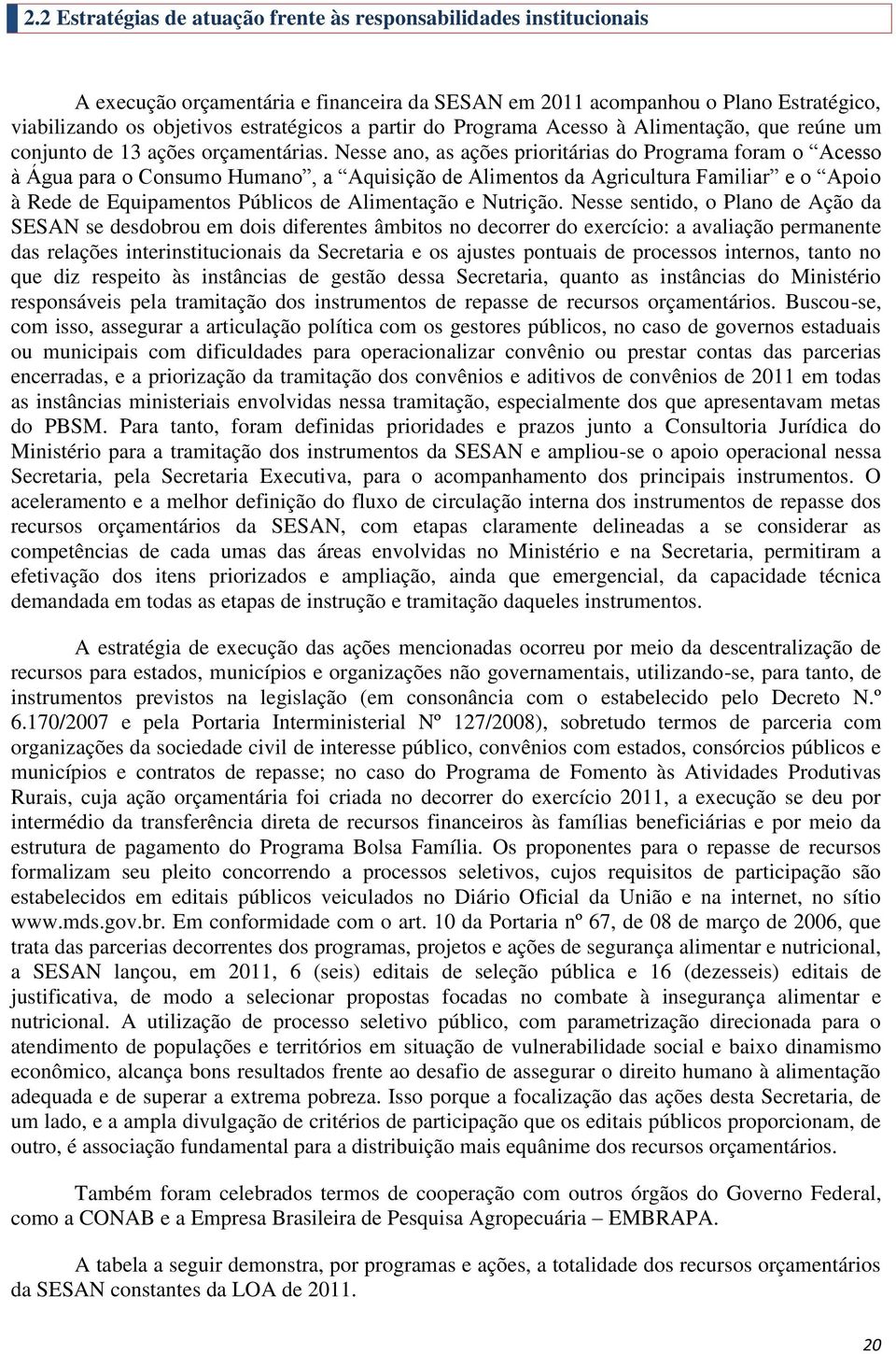 Nesse ano, as ações prioritárias do Programa foram o Acesso à Água para o Consumo Humano, a Aquisição de Alimentos da Agricultura Familiar e o Apoio à Rede de Equipamentos Públicos de Alimentação e