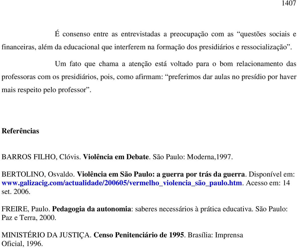 Referências BARROS FILHO, Clóvis. Violência em Debate. São Paulo: Moderna,1997. BERTOLINO, Osvaldo. Violência em São Paulo: a guerra por trás da guerra. Disponível em: www.galizacig.