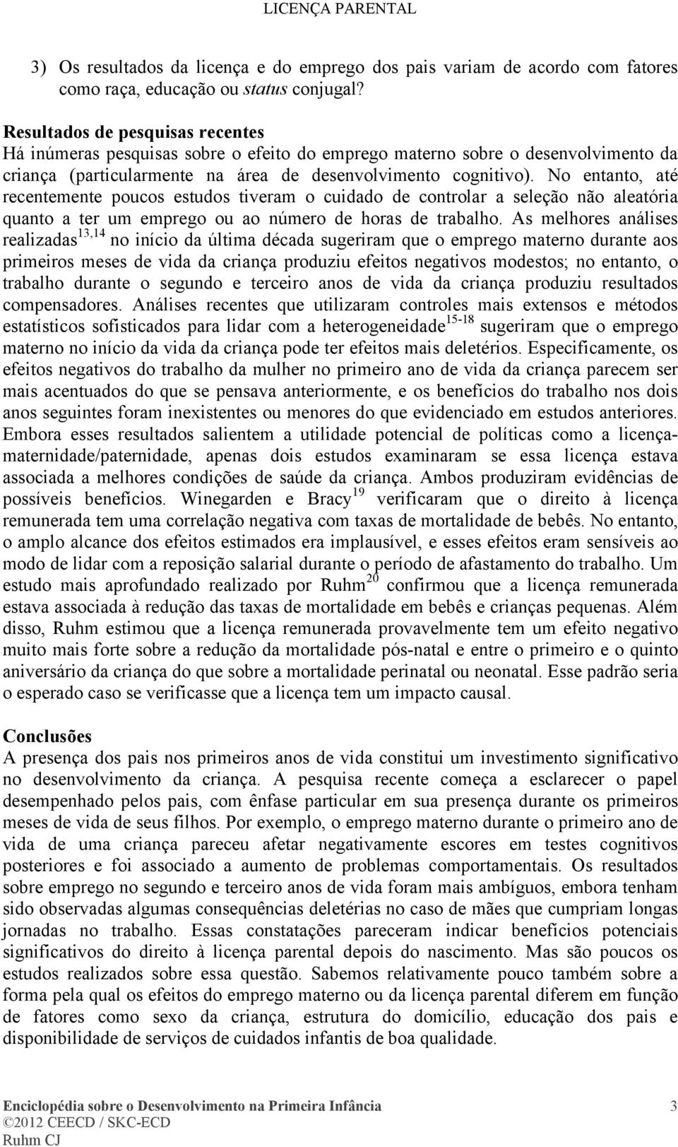 No entanto, até recentemente poucos estudos tiveram o cuidado de controlar a seleção não aleatória quanto a ter um emprego ou ao número de horas de trabalho.