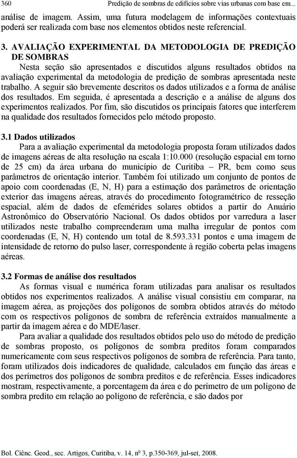 AVALIAÇÃO EXPERIMENTAL DA METODOLOGIA DE PREDIÇÃO DE SOMBRAS Nesta seção são apresentados e discutidos alguns resultados obtidos na avaliação experimental da metodologia de predição de sombras