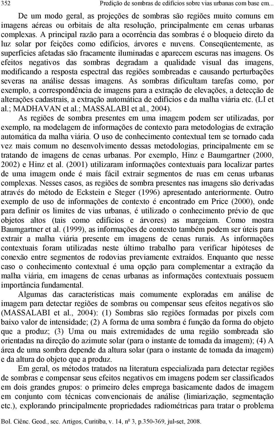 A principal razão para a ocorrência das sombras é o bloqueio direto da luz solar por feições como edifícios, árvores e nuvens.