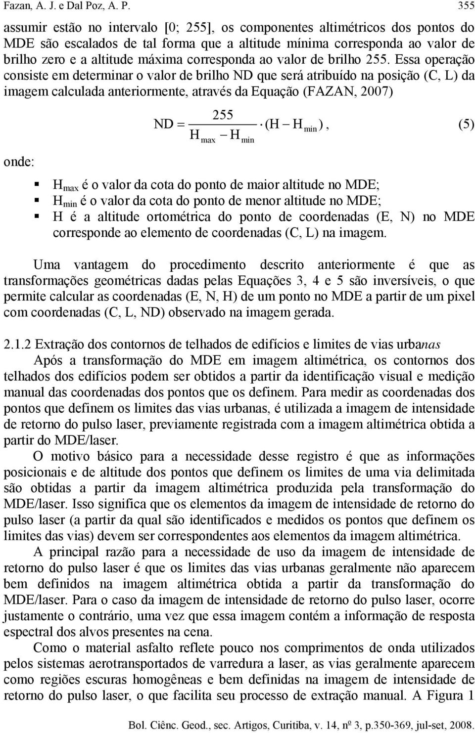 355 assumir estão no intervalo [0; 255], os componentes altimétricos dos pontos do MDE são escalados de tal forma que a altitude mínima corresponda ao valor de brilho zero e a altitude máxima