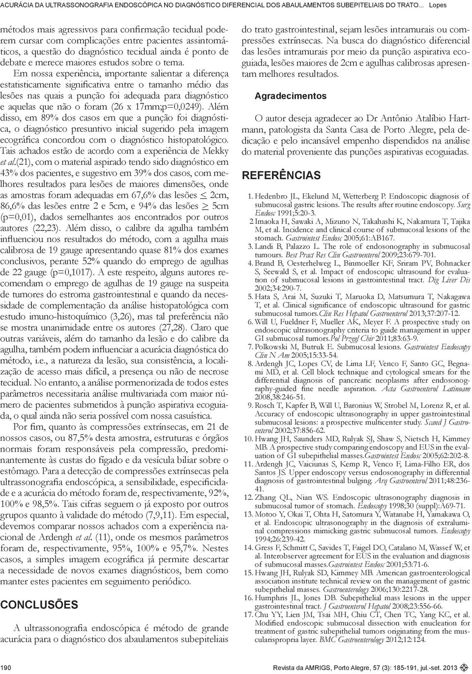 Em nossa experiência, importante salientar a diferença estatisticamente significativa entre o tamanho médio das lesões nas quais a punção foi adequada para diagnóstico e aquelas que não o foram (26 x