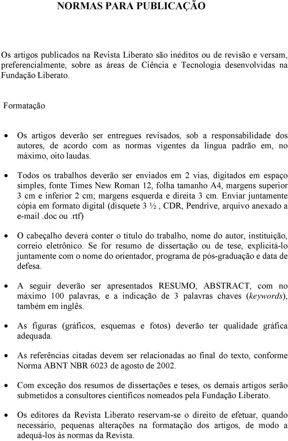 Todos os tabalhos deveão se enviados em vias, digitados em espaço simples, fonte Times New Roman 1, folha tamanho A4, magens supeio 3 cm e infeio cm; magens esqueda e dieita 3 cm.