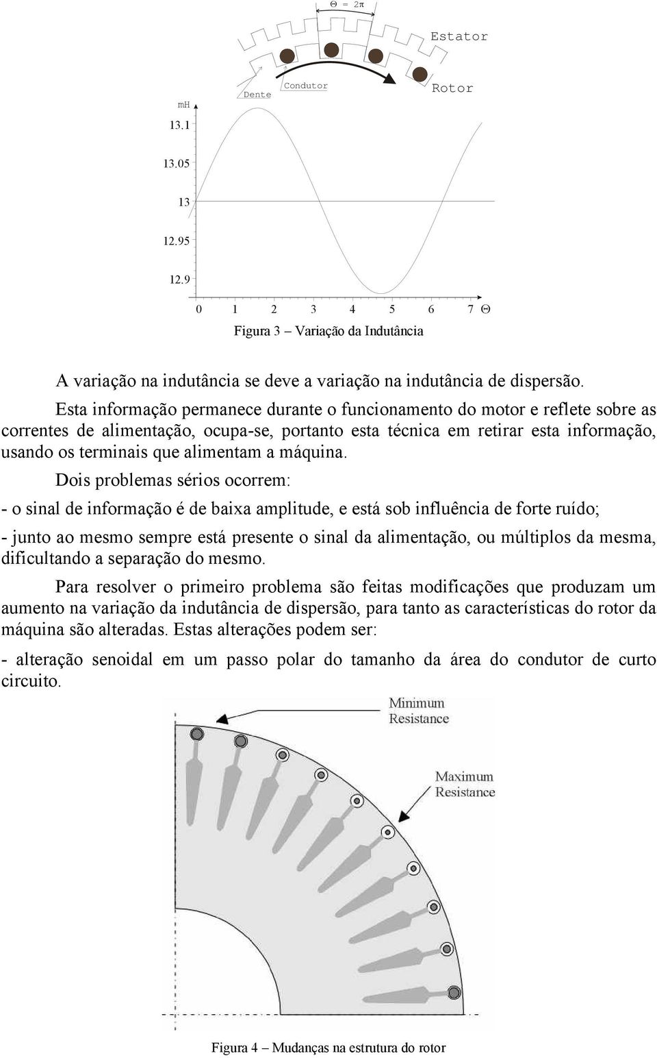 Dois poblemas séios ocoem: - o sinal de infomação é de baixa amplitude, e está sob influência de fote uído; - junto ao mesmo sempe está pesente o sinal da alimentação, ou múltiplos da mesma,